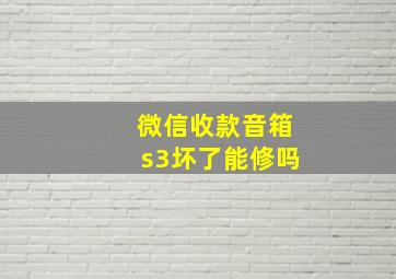 微信收款音箱s3坏了能修吗