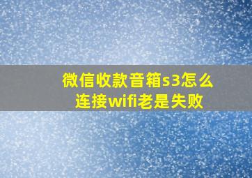 微信收款音箱s3怎么连接wifi老是失败