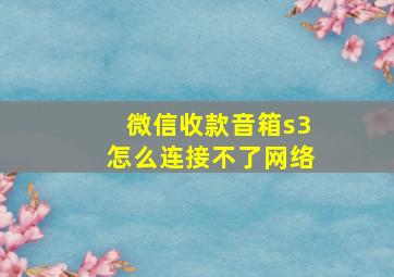 微信收款音箱s3怎么连接不了网络