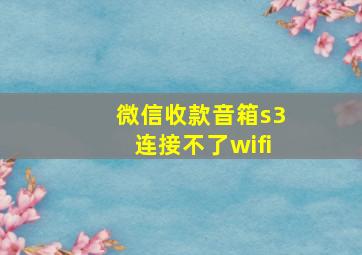 微信收款音箱s3连接不了wifi