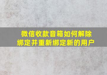 微信收款音箱如何解除绑定并重新绑定新的用户