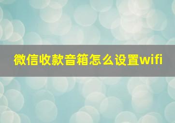 微信收款音箱怎么设置wifi