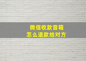 微信收款音箱怎么退款给对方