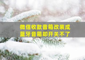 微信收款音箱改装成蓝牙音箱却开关不了