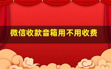 微信收款音箱用不用收费