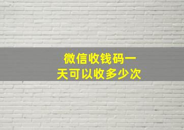 微信收钱码一天可以收多少次