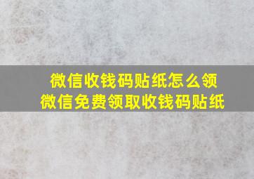 微信收钱码贴纸怎么领微信免费领取收钱码贴纸