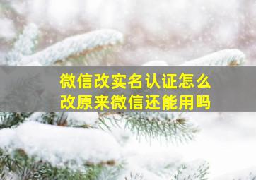 微信改实名认证怎么改原来微信还能用吗