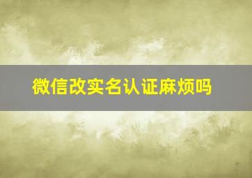 微信改实名认证麻烦吗