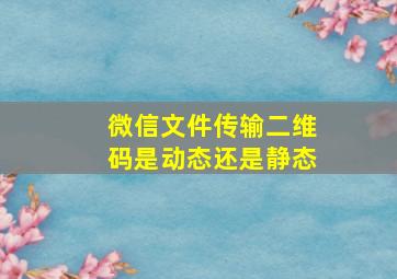 微信文件传输二维码是动态还是静态