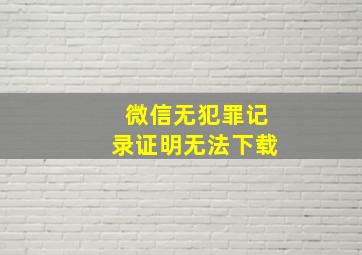 微信无犯罪记录证明无法下载