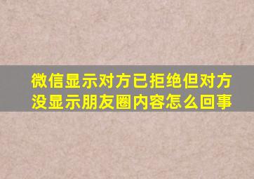 微信显示对方已拒绝但对方没显示朋友圈内容怎么回事