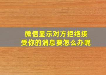 微信显示对方拒绝接受你的消息要怎么办呢