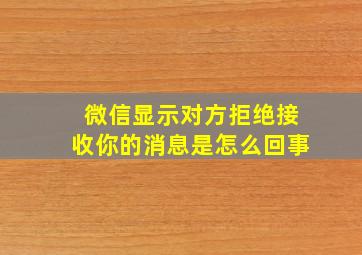 微信显示对方拒绝接收你的消息是怎么回事