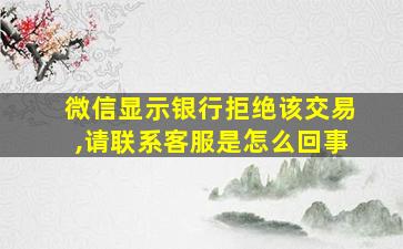 微信显示银行拒绝该交易,请联系客服是怎么回事