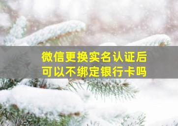 微信更换实名认证后可以不绑定银行卡吗