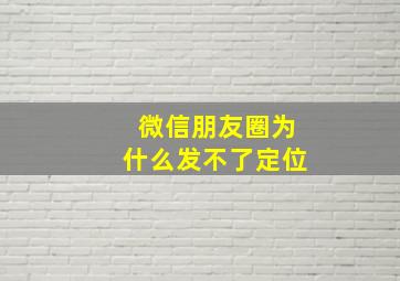 微信朋友圈为什么发不了定位