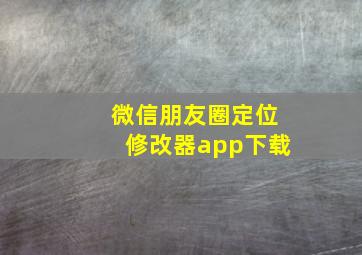 微信朋友圈定位修改器app下载