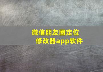 微信朋友圈定位修改器app软件