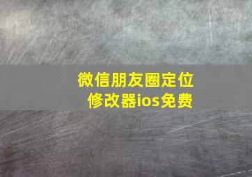 微信朋友圈定位修改器ios免费