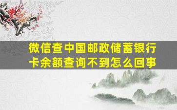 微信查中国邮政储蓄银行卡余额查询不到怎么回事