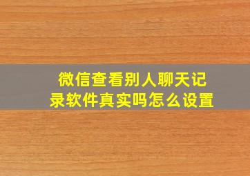 微信查看别人聊天记录软件真实吗怎么设置