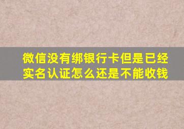 微信没有绑银行卡但是已经实名认证怎么还是不能收钱