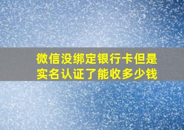 微信没绑定银行卡但是实名认证了能收多少钱