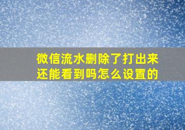 微信流水删除了打出来还能看到吗怎么设置的