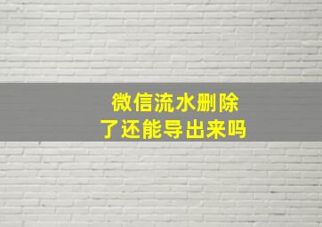 微信流水删除了还能导出来吗