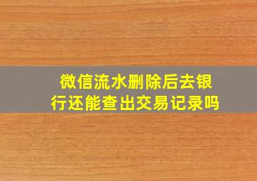 微信流水删除后去银行还能查出交易记录吗