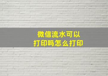 微信流水可以打印吗怎么打印