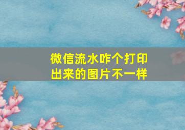 微信流水咋个打印出来的图片不一样