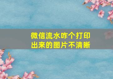 微信流水咋个打印出来的图片不清晰