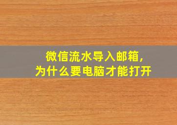 微信流水导入邮箱,为什么要电脑才能打开