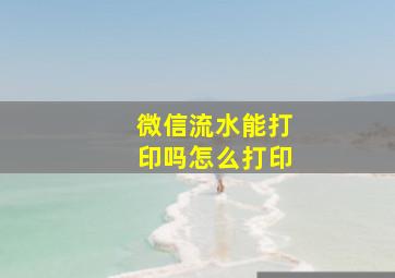 微信流水能打印吗怎么打印