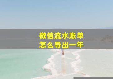 微信流水账单怎么导出一年