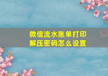 微信流水账单打印解压密码怎么设置