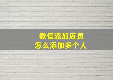 微信添加店员怎么添加多个人