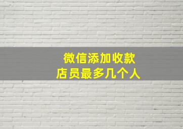 微信添加收款店员最多几个人