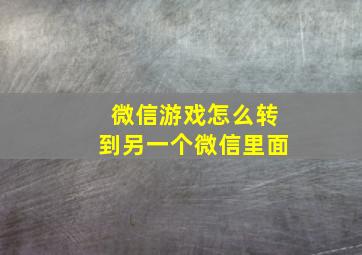 微信游戏怎么转到另一个微信里面