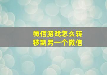 微信游戏怎么转移到另一个微信