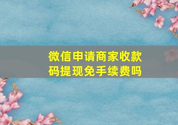 微信申请商家收款码提现免手续费吗