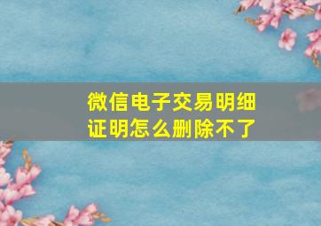 微信电子交易明细证明怎么删除不了