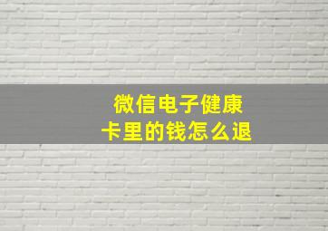 微信电子健康卡里的钱怎么退