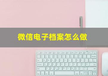 微信电子档案怎么做