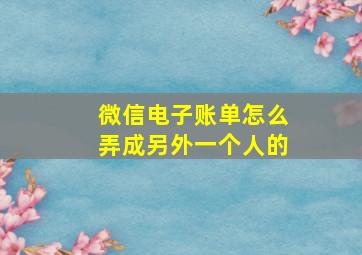 微信电子账单怎么弄成另外一个人的