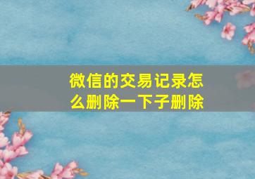 微信的交易记录怎么删除一下子删除