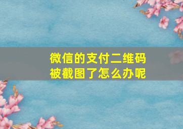 微信的支付二维码被截图了怎么办呢