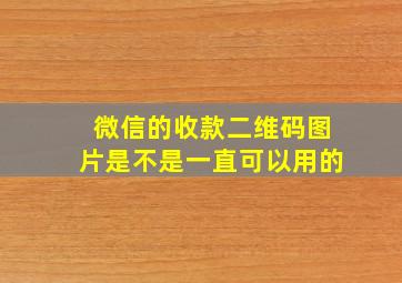 微信的收款二维码图片是不是一直可以用的